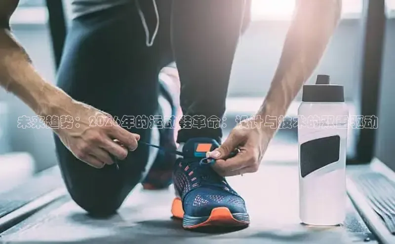 未来趋势：2026年的运动鞋革命：设计与技术的双重驱动