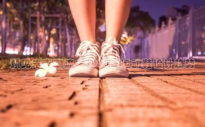 预见未来潮流：2026年运动鞋设计趋势